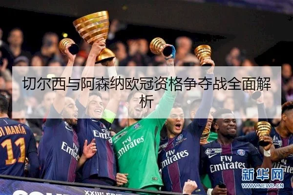 切尔西与阿森纳欧冠资格争夺战全面解析